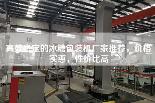 高效稳定的冰糖包装机厂家推荐，价格实惠，性价比高