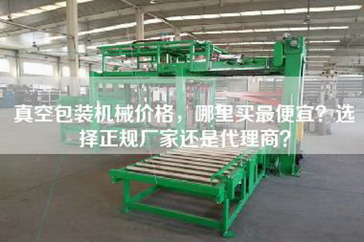 真空包装机械价格，哪里买最便宜？选择正规厂家还是代理商？