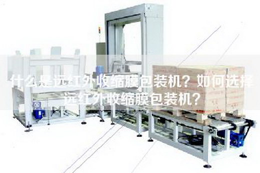 什么是远红外收缩膜包装机？如何选择远红外收缩膜包装机？