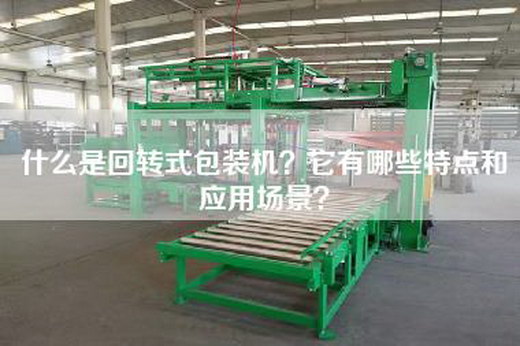 什么是回转式包装机？它有哪些特点和应用场景？