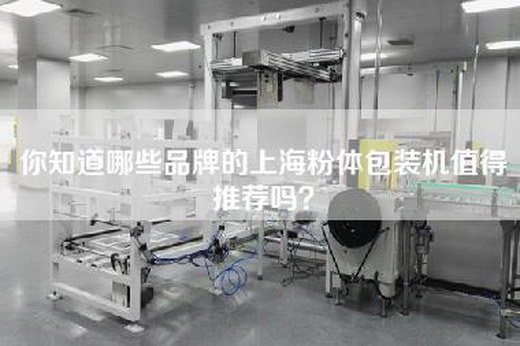 你知道哪些品牌的上海粉体包装机值得推荐吗？