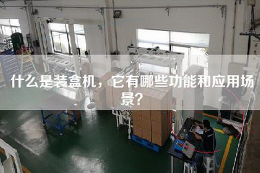 什么是装盒机，它有哪些功能和应用场景？