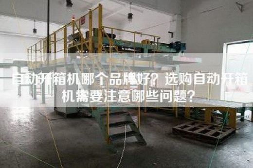 自动开箱机哪个品牌好？选购自动开箱机需要注意哪些问题？