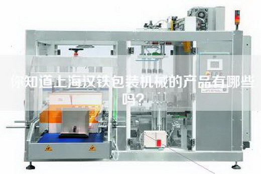 你知道上海汉铁包装机械的产品有哪些吗？