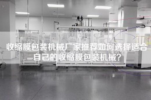 收缩膜包装机械厂家推荐如何选择适合自己的收缩膜包装机械？