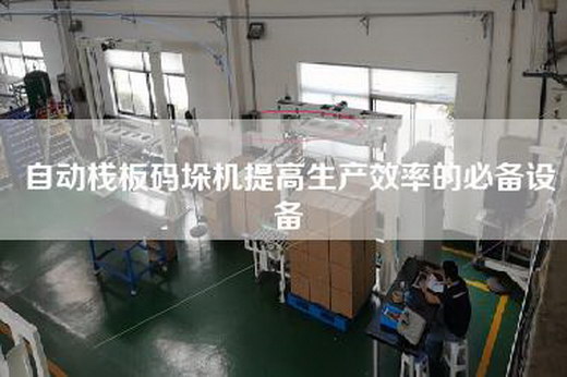 自动栈板码垛机提高生产效率的必备设备
