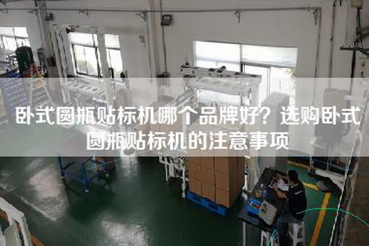 卧式圆瓶贴标机哪个品牌好？选购卧式圆瓶贴标机的注意事项