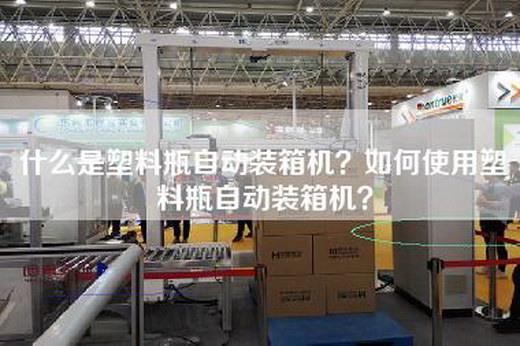 什么是塑料瓶自动装箱机？如何使用塑料瓶自动装箱机？