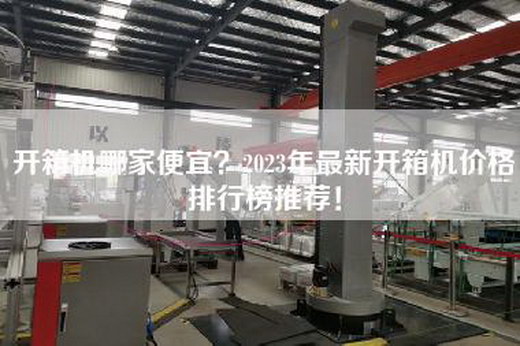 开箱机哪家便宜？2023年最新开箱机价格排行榜推荐！