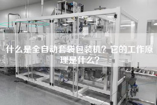 什么是全自动套袋包装机？它的工作原理是什么？