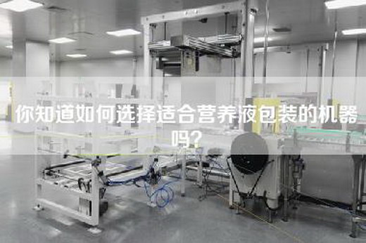 你知道如何选择适合营养液包装的机器吗？