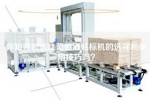 你知道哪些红葡萄酒贴标机的选择和使用技巧吗？