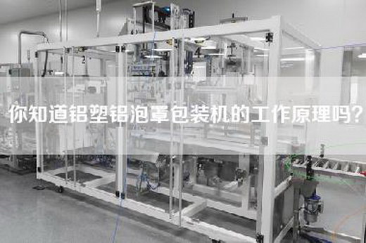 你知道铝塑铝泡罩包装机的工作原理吗？