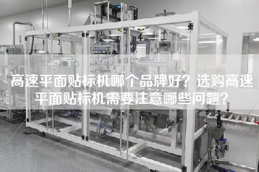 高速平面贴标机哪个品牌好？选购高速平面贴标机需要注意哪些问题？