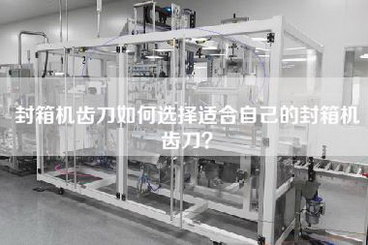 封箱机齿刀如何选择适合自己的封箱机齿刀？