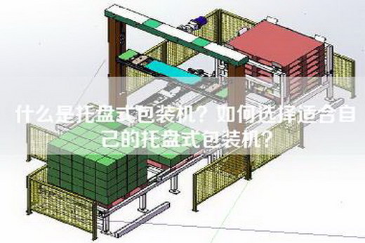什么是托盘式包装机？如何选择适合自己的托盘式包装机？