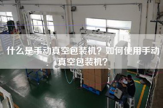 什么是手动真空包装机？如何使用手动真空包装机？