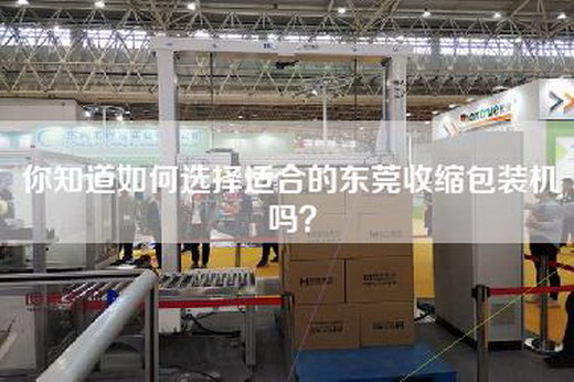 你知道如何选择适合的东莞收缩包装机吗？