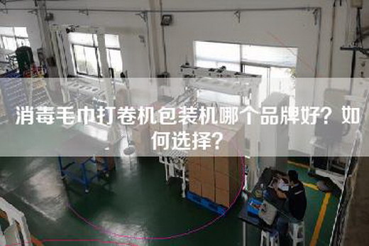 消毒毛巾打卷机包装机哪个品牌好？如何选择？