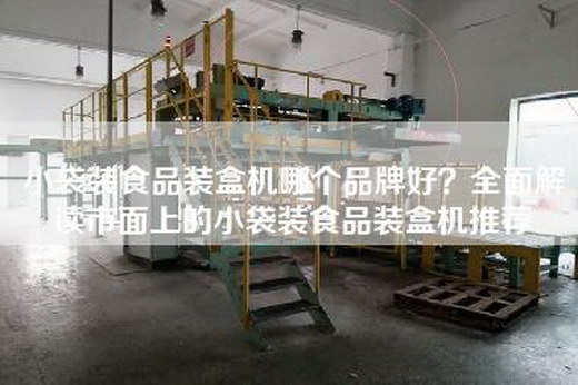 小袋装食品装盒机哪个品牌好？全面解读市面上的小袋装食品装盒机推荐