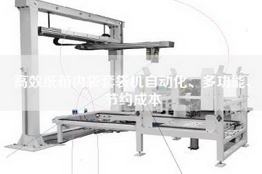 高效纸箱内袋套袋机自动化、多功能、节约成本