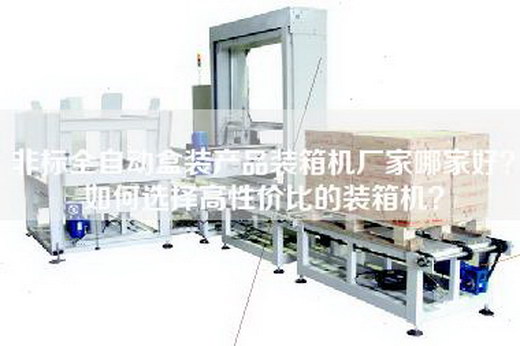 非标全自动盒装产品装箱机厂家哪家好？如何选择高性价比的装箱机？