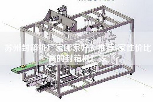 苏州封箱机厂家哪家好？推荐5家性价比高的封箱机厂家