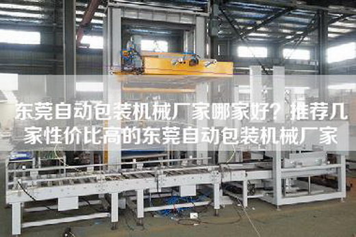 东莞自动包装机械厂家哪家好？推荐几家性价比高的东莞自动包装机械厂家
