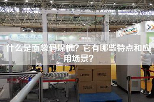 什么是面袋码垛机？它有哪些特点和应用场景？