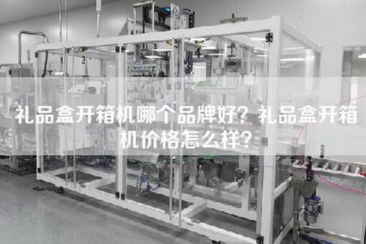 礼品盒开箱机哪个品牌好？礼品盒开箱机价格怎么样？