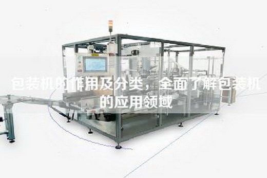包装机的作用及分类，全面了解包装机的应用领域