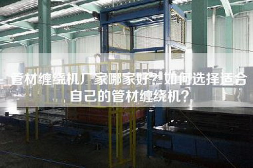 管材缠绕机厂家哪家好？如何选择适合自己的管材缠绕机？