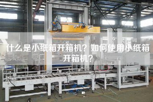 什么是小纸箱开箱机？如何使用小纸箱开箱机？