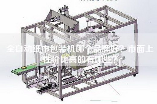 全自动纸巾包装机哪个品牌好？市面上性价比高的有哪些？