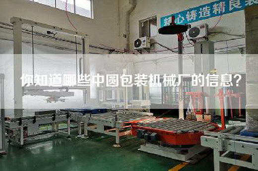 你知道哪些中圆包装机械厂的信息？