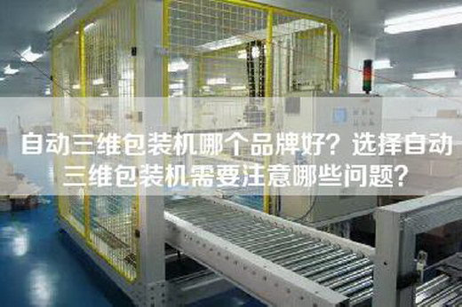 自动三维包装机哪个品牌好？选择自动三维包装机需要注意哪些问题？
