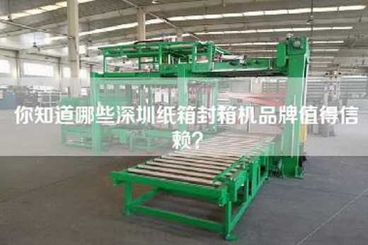 你知道哪些深圳纸箱封箱机品牌值得信赖？