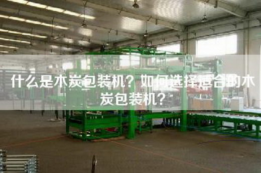 什么是木炭包装机？如何选择适合的木炭包装机？