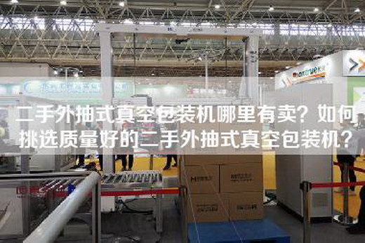 二手外抽式真空包装机哪里有卖？如何挑选质量好的二手外抽式真空包装机？