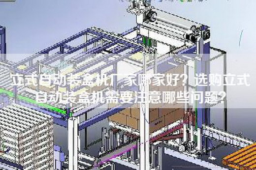 立式自动装盒机厂家哪家好？选购立式自动装盒机需要注意哪些问题？