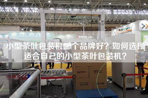 小型茶叶包装机哪个品牌好？如何选择适合自己的小型茶叶包装机？