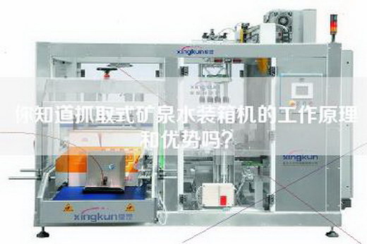 你知道抓取式矿泉水装箱机的工作原理和优势吗？