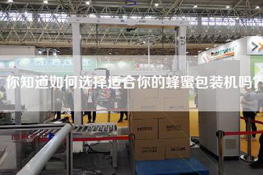 你知道如何选择适合你的蜂蜜包装机吗？