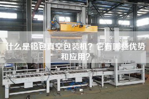 什么是铝包真空包装机？它有哪些优势和应用？