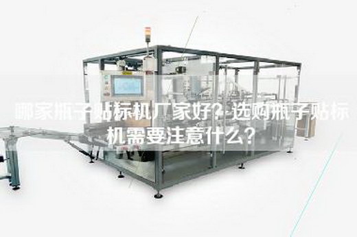 哪家瓶子贴标机厂家好？选购瓶子贴标机需要注意什么？