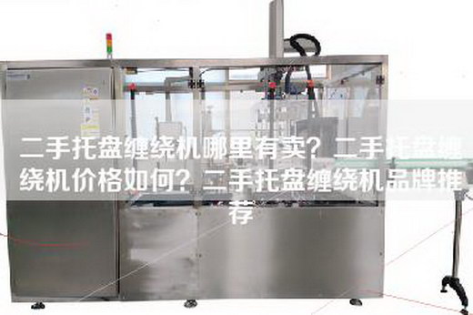 二手托盘缠绕机哪里有卖？二手托盘缠绕机价格如何？二手托盘缠绕机品牌推荐