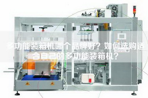 多功能装箱机哪个品牌好？如何选购适合自己的多功能装箱机？