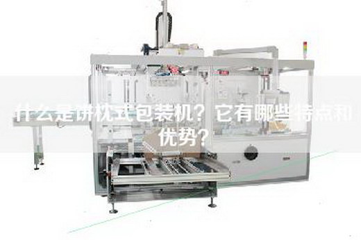 什么是饼枕式包装机？它有哪些特点和优势？
