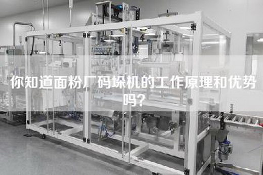 你知道面粉厂码垛机的工作原理和优势吗？