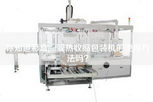 你知道彩盒pof膜热收缩包装机的使用方法吗？